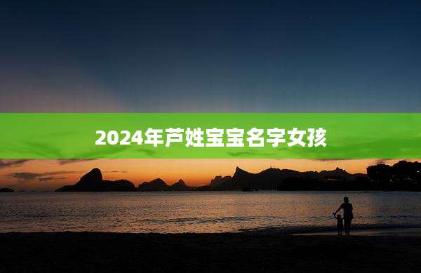 2024年芦姓宝宝名字女孩