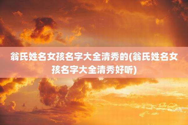 翁氏姓名女孩名字大全清秀的(翁氏姓名女孩名字大全清秀好听)