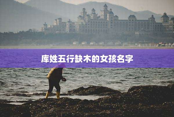 库姓五行缺木的女孩名字