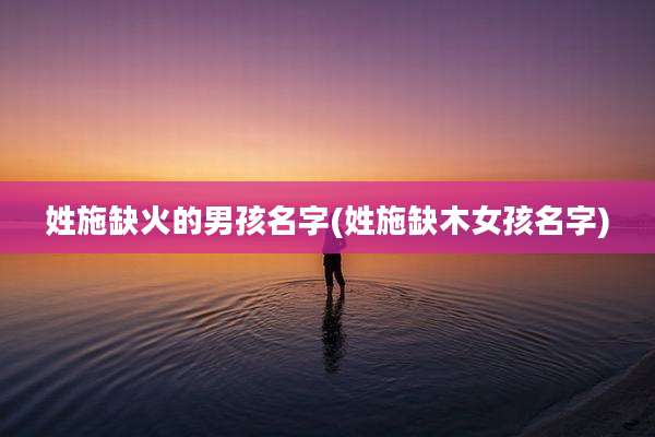 姓施缺火的男孩名字(姓施缺木女孩名字)