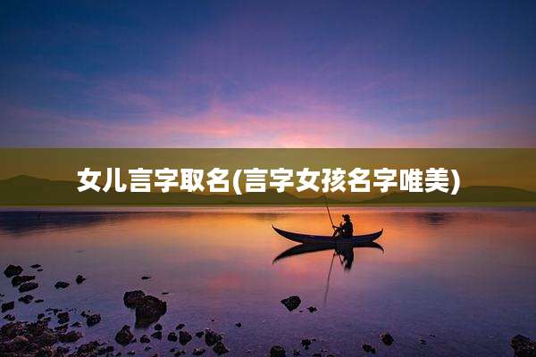 女儿言字取名(言字女孩名字唯美)