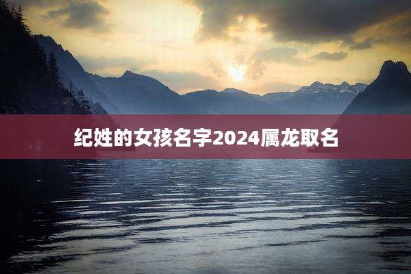 纪姓的女孩名字2024属龙取名