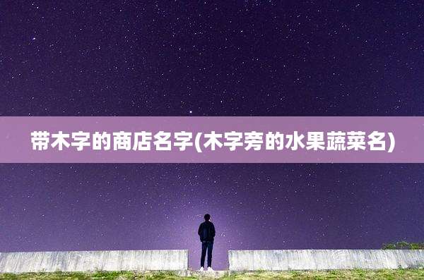 带木字的商店名字(木字旁的水果蔬菜名)