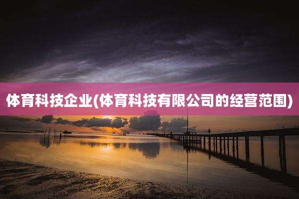 体育科技企业(体育科技有限公司的经营范围)
