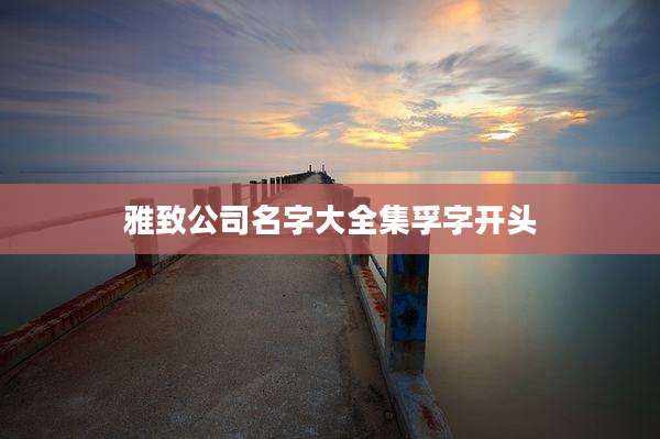 雅致公司名字大全集孚字开头