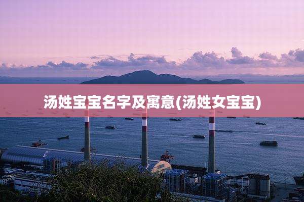 汤姓宝宝名字及寓意(汤姓女宝宝)