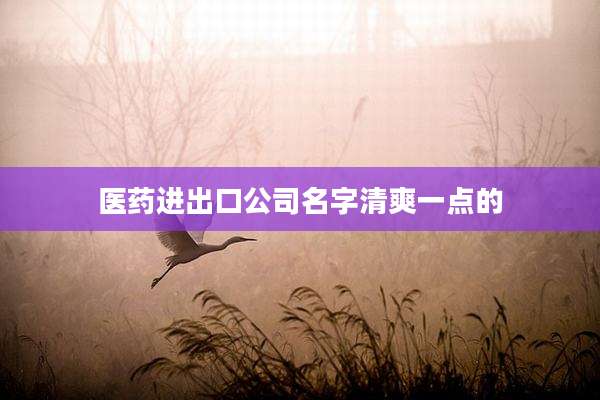 医药进出口公司名字清爽一点的