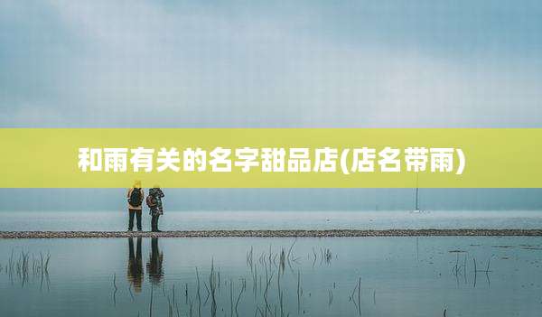 和雨有关的名字甜品店(店名带雨)