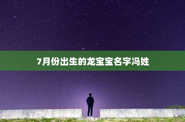 7月份出生的龙宝宝名字冯姓