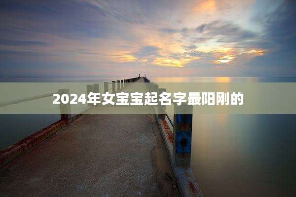 2024年女宝宝起名字最阳刚的