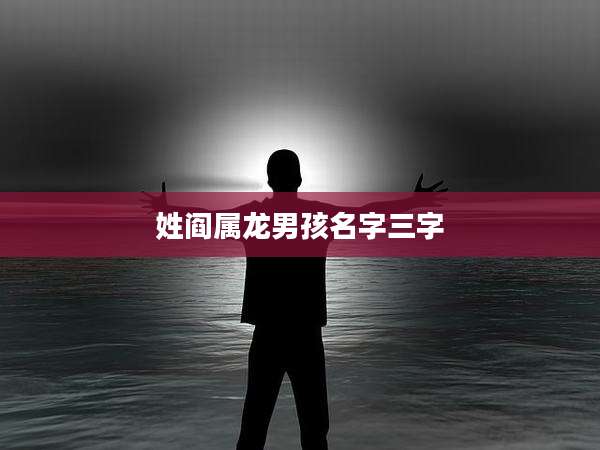 姓阎属龙男孩名字三字