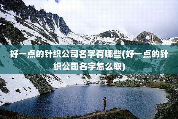 好一点的针织公司名字有哪些(好一点的针织公司名字怎么取)
