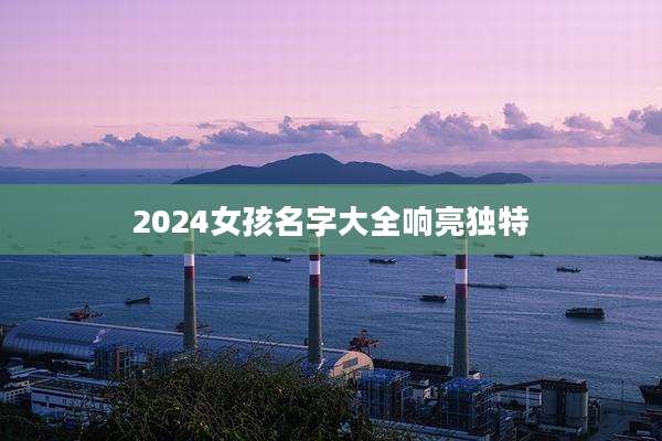 2024女孩名字大全响亮独特