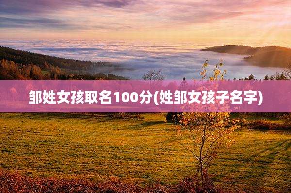 邹姓女孩取名100分(姓邹女孩子名字)