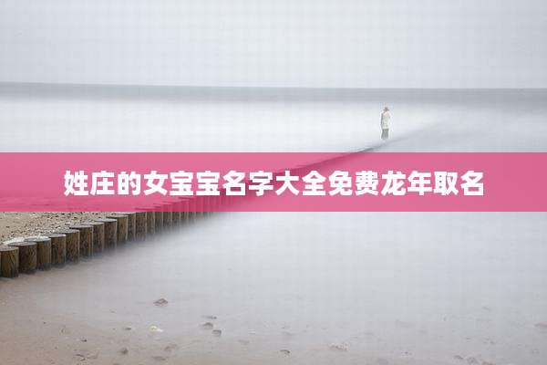 姓庄的女宝宝名字大全免费龙年取名