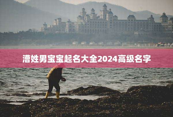 漕姓男宝宝起名大全2024高级名字