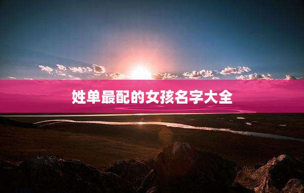 姓单最配的女孩名字大全