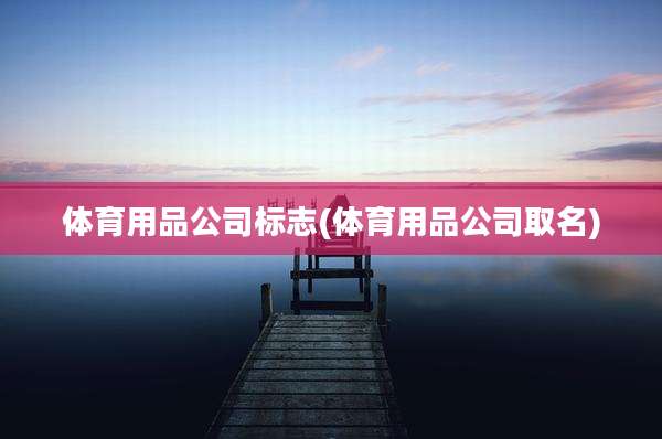 体育用品公司标志(体育用品公司取名)