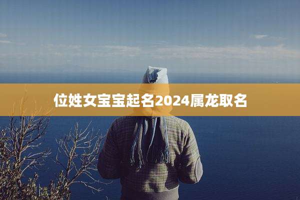 位姓女宝宝起名2024属龙取名