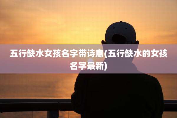 五行缺水女孩名字带诗意(五行缺水的女孩名字最新)