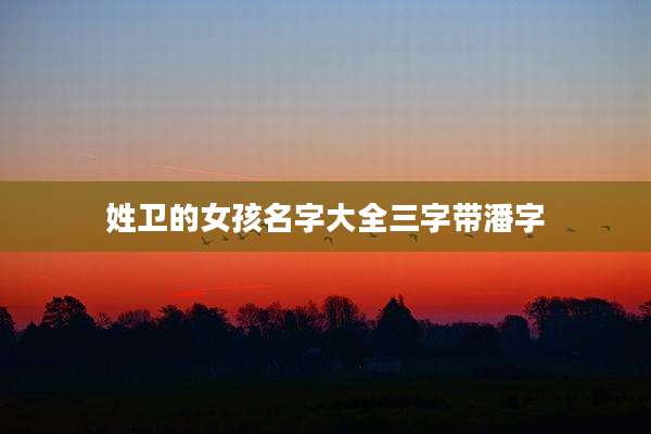姓卫的女孩名字大全三字带潘字