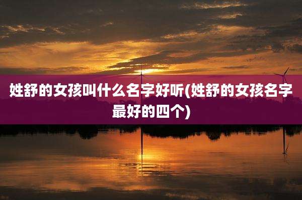 姓舒的女孩叫什么名字好听(姓舒的女孩名字最好的四个)