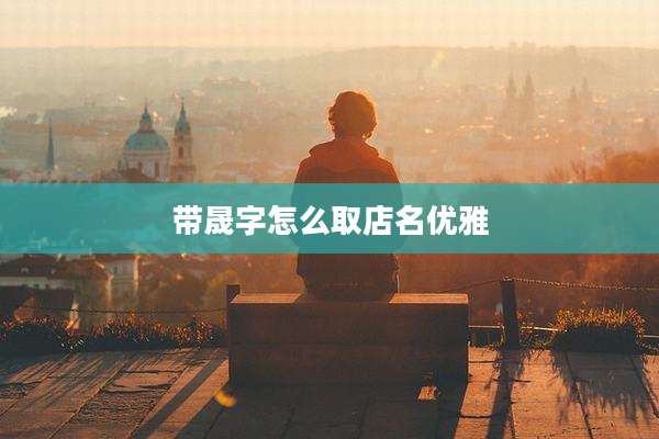 带晟字怎么取店名优雅