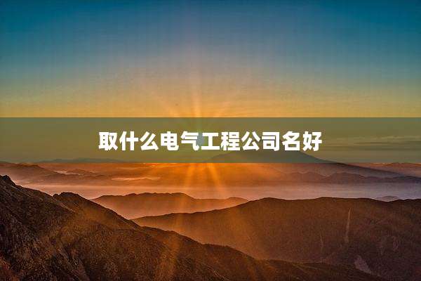 取什么电气工程公司名好