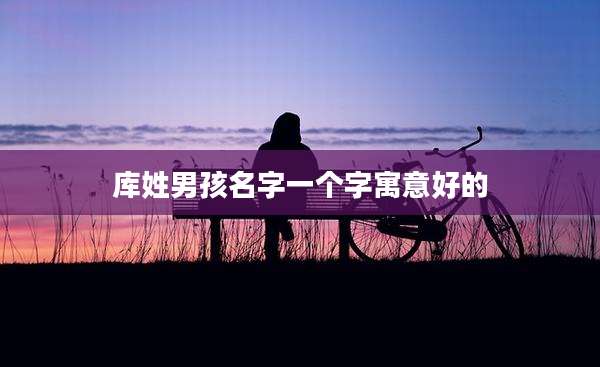 库姓男孩名字一个字寓意好的