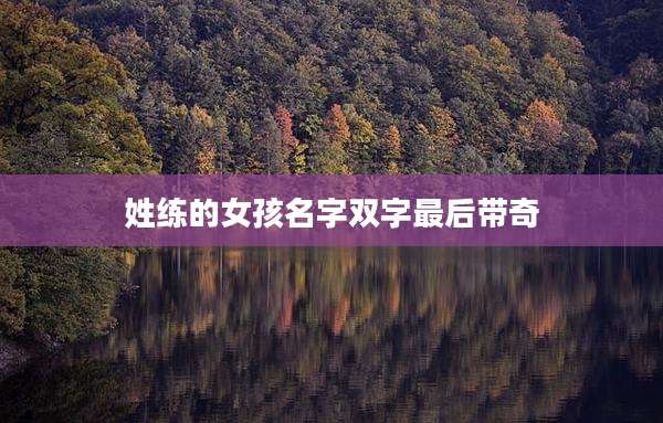 姓练的女孩名字双字最后带奇
