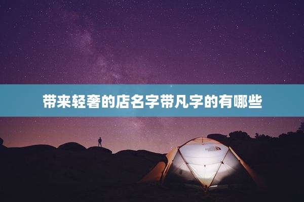 带来轻奢的店名字带凡字的有哪些