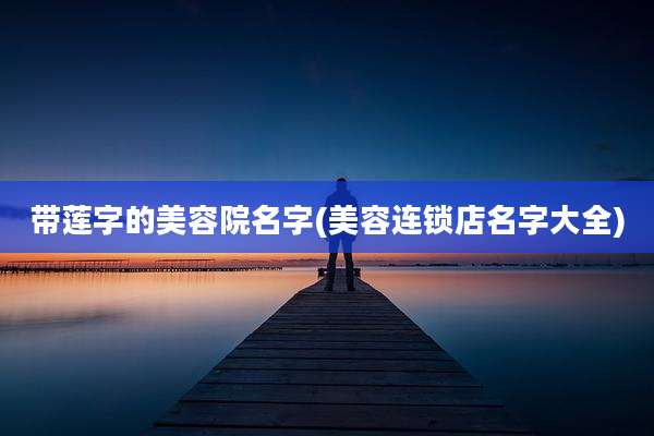 带莲字的美容院名字(美容连锁店名字大全)