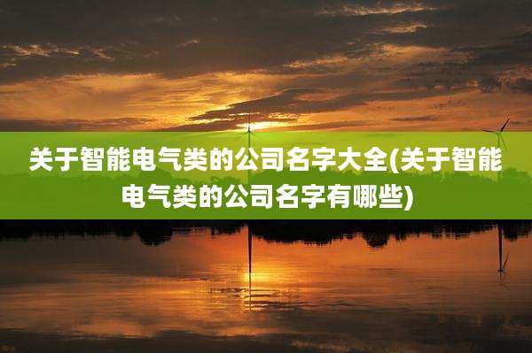 关于智能电气类的公司名字大全(关于智能电气类的公司名字有哪些)