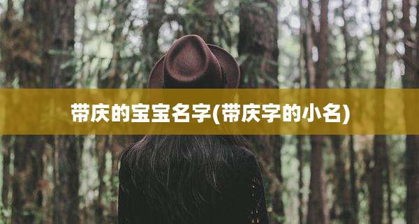 带庆的宝宝名字(带庆字的小名)