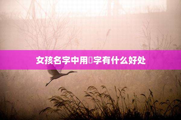女孩名字中用喆字有什么好处