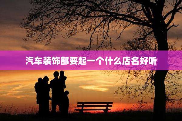 汽车装饰部要起一个什么店名好听