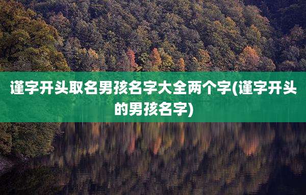 谨字开头取名男孩名字大全两个字(谨字开头的男孩名字)