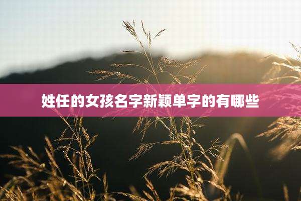 姓任的女孩名字新颖单字的有哪些
