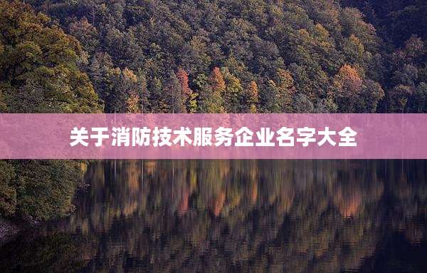 关于消防技术服务企业名字大全