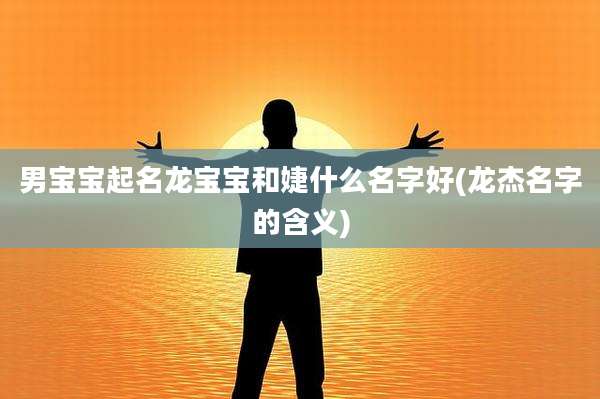 男宝宝起名龙宝宝和婕什么名字好(龙杰名字的含义)