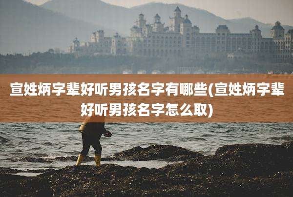 宣姓炳字辈好听男孩名字有哪些(宣姓炳字辈好听男孩名字怎么取)