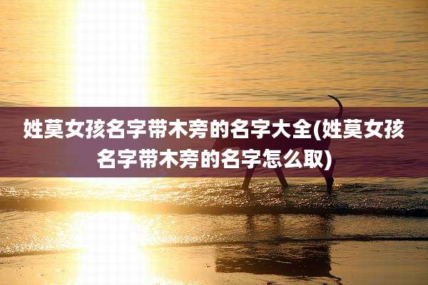 姓莫女孩名字带木旁的名字大全(姓莫女孩名字带木旁的名字怎么取)