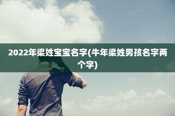 2022年梁姓宝宝名字(牛年梁姓男孩名字两个字)