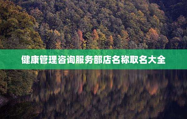 健康管理咨询服务部店名称取名大全