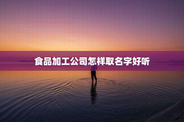 食品加工公司怎样取名字好听