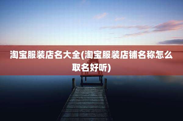 淘宝服装店名大全(淘宝服装店铺名称怎么取名好听)