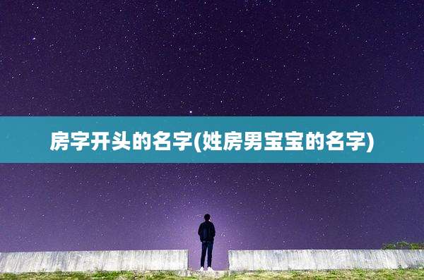 房字开头的名字(姓房男宝宝的名字)
