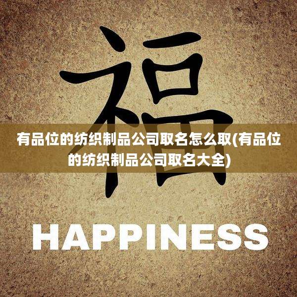 有品位的纺织制品公司取名怎么取(有品位的纺织制品公司取名大全)