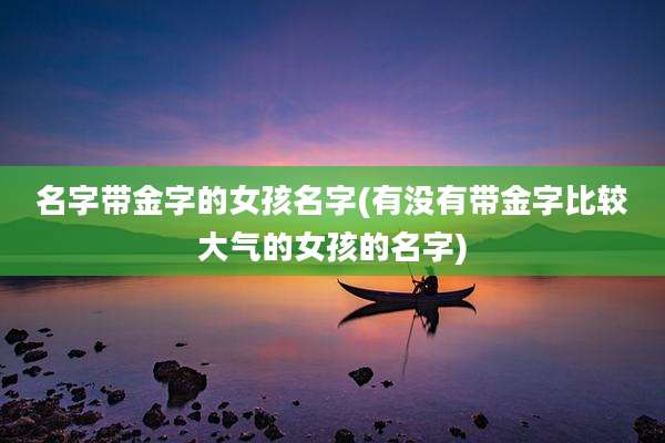 名字带金字的女孩名字(有没有带金字比较大气的女孩的名字)