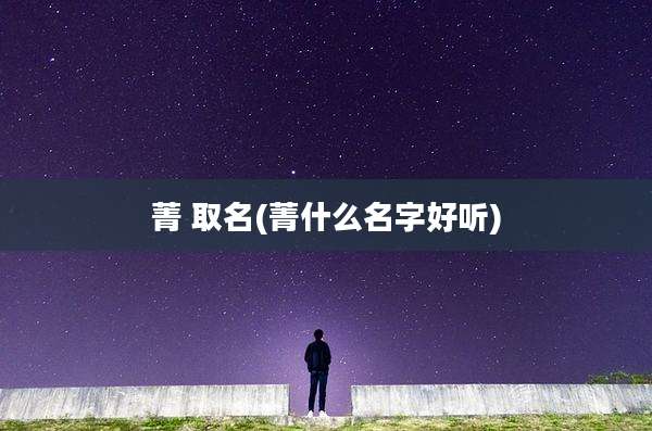 菁 取名(菁什么名字好听)